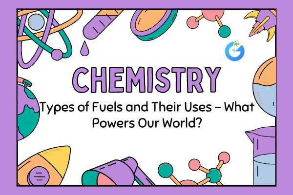 Types of Fuels and Their Uses – What Powers Our World?